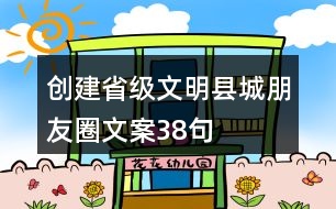 創(chuàng)建省級文明縣城朋友圈文案38句