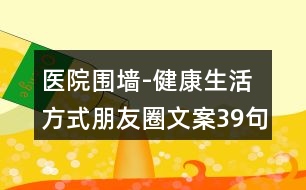 醫(yī)院圍墻-健康生活方式朋友圈文案39句