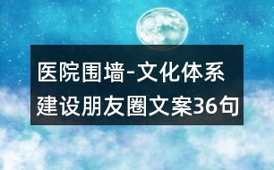 醫(yī)院圍墻-文化體系建設(shè)朋友圈文案36句