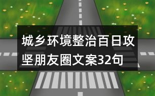 城鄉(xiāng)環(huán)境整治百日攻堅(jiān)朋友圈文案32句