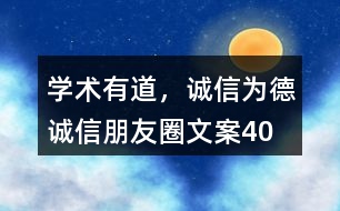 “學(xué)術(shù)有道，誠信為德”誠信朋友圈文案40句