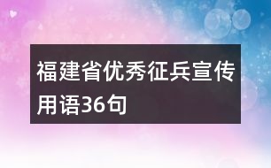 福建省優(yōu)秀征兵宣傳用語36句