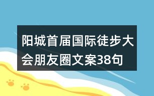 陽城首屆國際徒步大會朋友圈文案38句