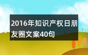 2016年知識(shí)產(chǎn)權(quán)日朋友圈文案40句