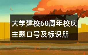 大學(xué)建校60周年校慶主題口號及標識、朋友圈文案34句