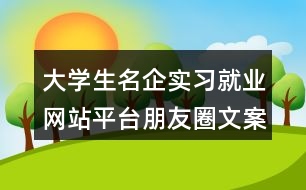 大學生名企實習就業(yè)網(wǎng)站平臺朋友圈文案34句