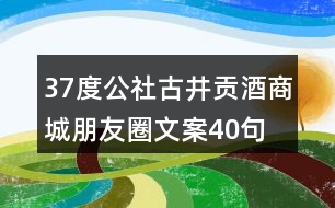 37度公社古井貢酒商城朋友圈文案40句