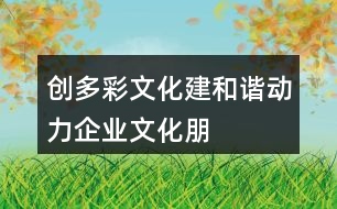 “創(chuàng)多彩文化、建和諧動力”企業(yè)文化朋友圈文案32句