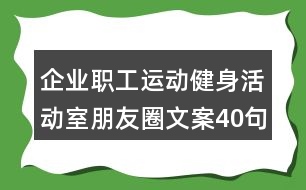 企業(yè)職工運(yùn)動(dòng)健身活動(dòng)室朋友圈文案40句