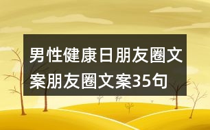 男性健康日朋友圈文案、朋友圈文案35句