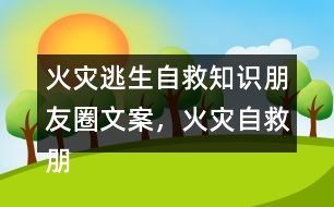 火災(zāi)逃生自救知識(shí)朋友圈文案，火災(zāi)自救朋友圈文案34句