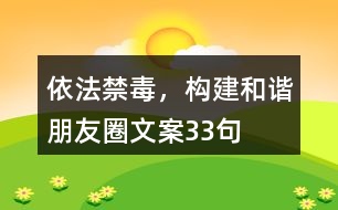 依法禁毒，構(gòu)建和諧朋友圈文案33句