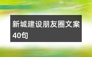 新城建設(shè)朋友圈文案40句