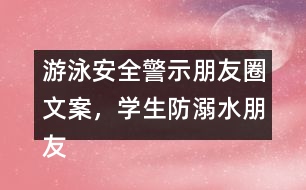 游泳安全警示朋友圈文案，學(xué)生防溺水朋友圈文案37句