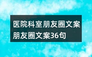 醫(yī)院科室朋友圈文案、朋友圈文案36句