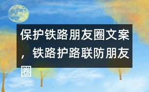 保護(hù)鐵路朋友圈文案，鐵路護(hù)路聯(lián)防朋友圈文案40句