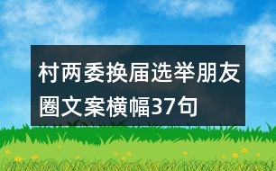 村兩委換屆選舉朋友圈文案、橫幅37句