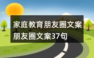 家庭教育朋友圈文案、朋友圈文案37句