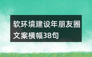 軟環(huán)境建設(shè)年朋友圈文案橫幅38句