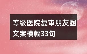 等級醫(yī)院復(fù)審朋友圈文案橫幅33句