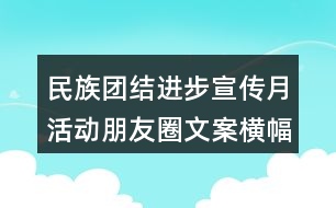 民族團(tuán)結(jié)進(jìn)步宣傳月活動(dòng)朋友圈文案橫幅33句