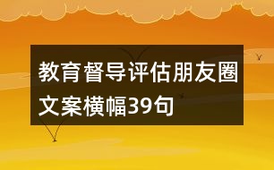 教育督導(dǎo)評估朋友圈文案橫幅39句