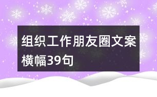 組織工作朋友圈文案、橫幅39句