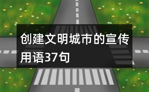 創(chuàng)建文明城市的宣傳用語37句