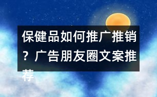 保健品如何推廣推銷？廣告朋友圈文案推薦40句