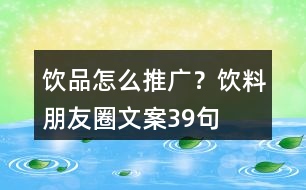 飲品怎么推廣？飲料朋友圈文案39句