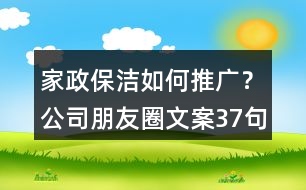 家政保潔如何推廣？公司朋友圈文案37句