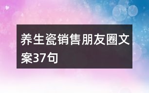 養(yǎng)生瓷銷售朋友圈文案37句