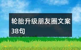 輪胎升級(jí)朋友圈文案38句