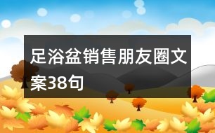 足浴盆銷(xiāo)售朋友圈文案38句