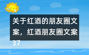 關(guān)于紅酒的朋友圈文案，紅酒朋友圈文案37句