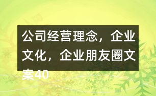 公司經(jīng)營(yíng)理念，企業(yè)文化，企業(yè)朋友圈文案40句