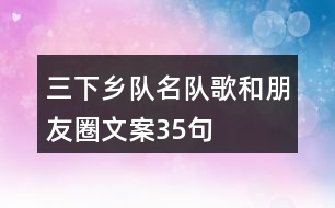 三下鄉(xiāng)隊(duì)名、隊(duì)歌和朋友圈文案35句