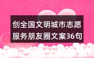 創(chuàng)全國(guó)文明城市志愿服務(wù)朋友圈文案36句