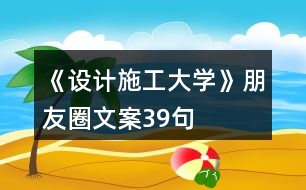 《設(shè)計施工大學》朋友圈文案39句