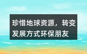 “珍惜地球資源，轉(zhuǎn)變發(fā)展方式”環(huán)保朋友圈文案34句