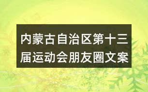 內(nèi)蒙古自治區(qū)第十三屆運(yùn)動會朋友圈文案35句