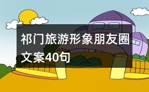 祁門(mén)旅游形象朋友圈文案40句