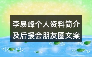 李易峰個(gè)人資料簡(jiǎn)介及后援會(huì)朋友圈文案34句