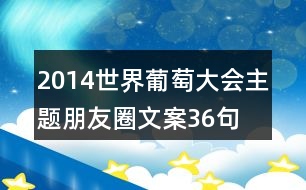 2014世界葡萄大會主題朋友圈文案36句