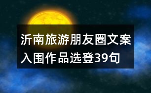 沂南旅游朋友圈文案入圍作品選登39句