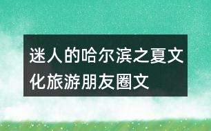 “迷人的哈爾濱之夏”文化旅游朋友圈文案34句