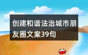 創(chuàng)建和諧法治城市朋友圈文案39句