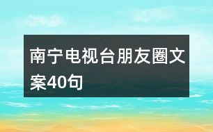 南寧電視臺(tái)朋友圈文案40句