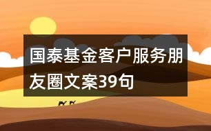 國(guó)泰基金客戶服務(wù)朋友圈文案39句