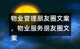 物業(yè)管理朋友圈文案，物業(yè)服務(wù)朋友圈文案37句